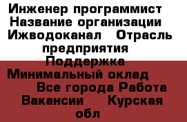 Инженер-программист › Название организации ­ Ижводоканал › Отрасль предприятия ­ Поддержка › Минимальный оклад ­ 22 000 - Все города Работа » Вакансии   . Курская обл.